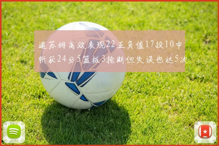 道苏姆高效表现22正负值17投10中斩获24分5篮板3抢断但失误也达5次