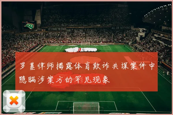 罗基律师揭露体育欺诈共谋案件中隐瞒涉案方的罕见现象