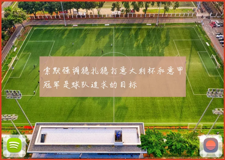 索默强调稳扎稳打意大利杯和意甲冠军是球队追求的目标