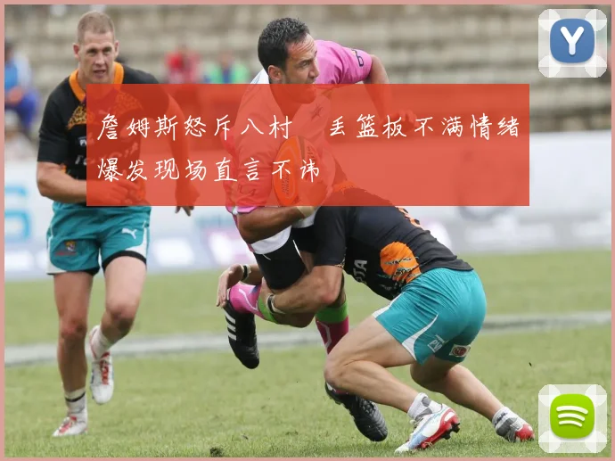 詹姆斯怒斥八村塁丢篮板不满情绪爆发现场直言不讳
