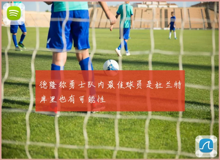 德隆称勇士队内最佳球员是杜兰特库里也有可能性
