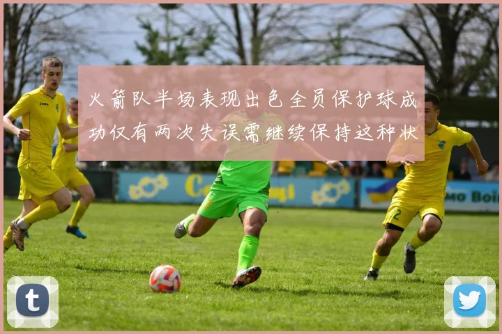火箭队半场表现出色全员保护球成功仅有两次失误需继续保持这种状态