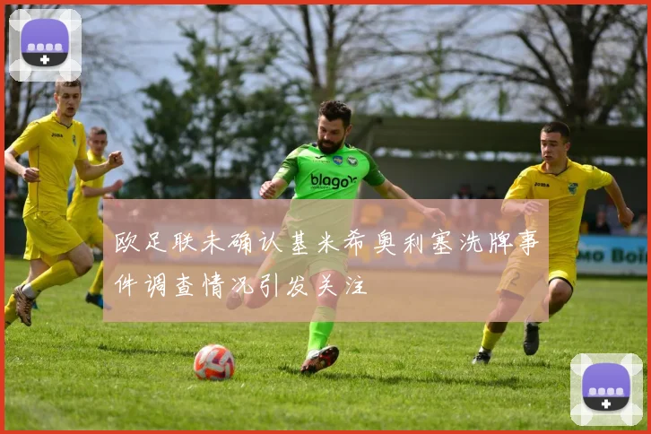 欧足联未确认基米希奥利塞洗牌事件调查情况引发关注