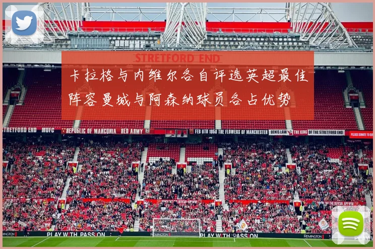 卡拉格与内维尔各自评选英超最佳阵容曼城与阿森纳球员各占优势