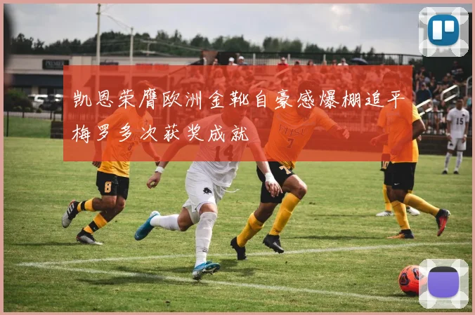 凯恩荣膺欧洲金靴自豪感爆棚追平梅罗多次获奖成就