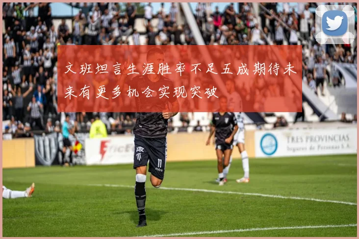 文班坦言生涯胜率不足五成期待未来有更多机会实现突破