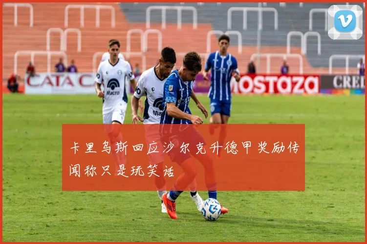 卡里乌斯回应沙尔克升德甲奖励传闻称只是玩笑话