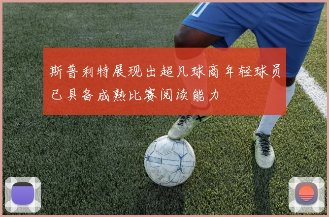 斯普利特展现出超凡球商年轻球员已具备成熟比赛阅读能力