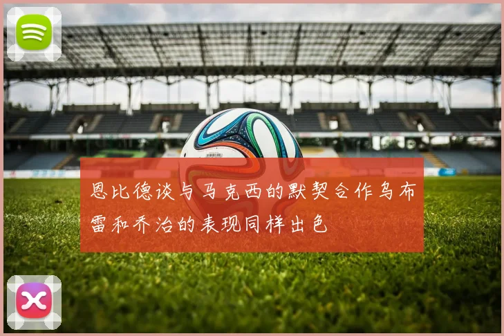 恩比德谈与马克西的默契合作乌布雷和乔治的表现同样出色